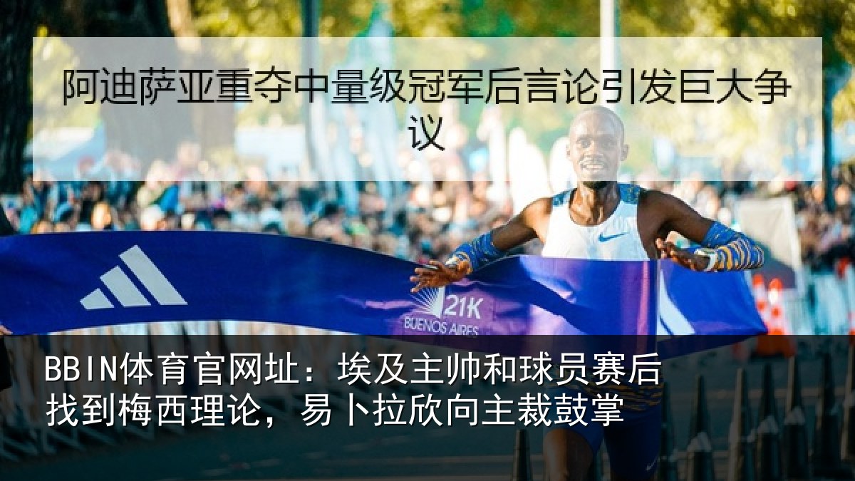 BBIN体育官网址：埃及主帅和球员赛后找到梅西理论，易卜拉欣向主裁鼓掌