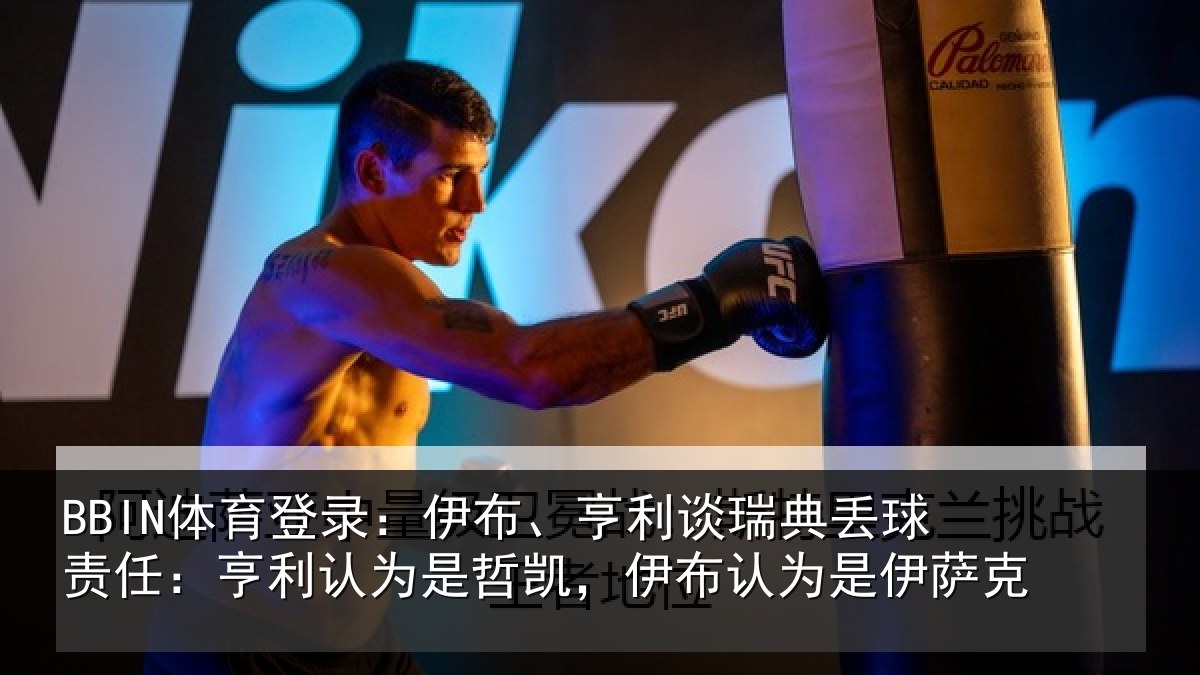 BBIN体育登录：伊布、亨利谈瑞典丢球责任：亨利认为是哲凯，伊布认为是伊萨克