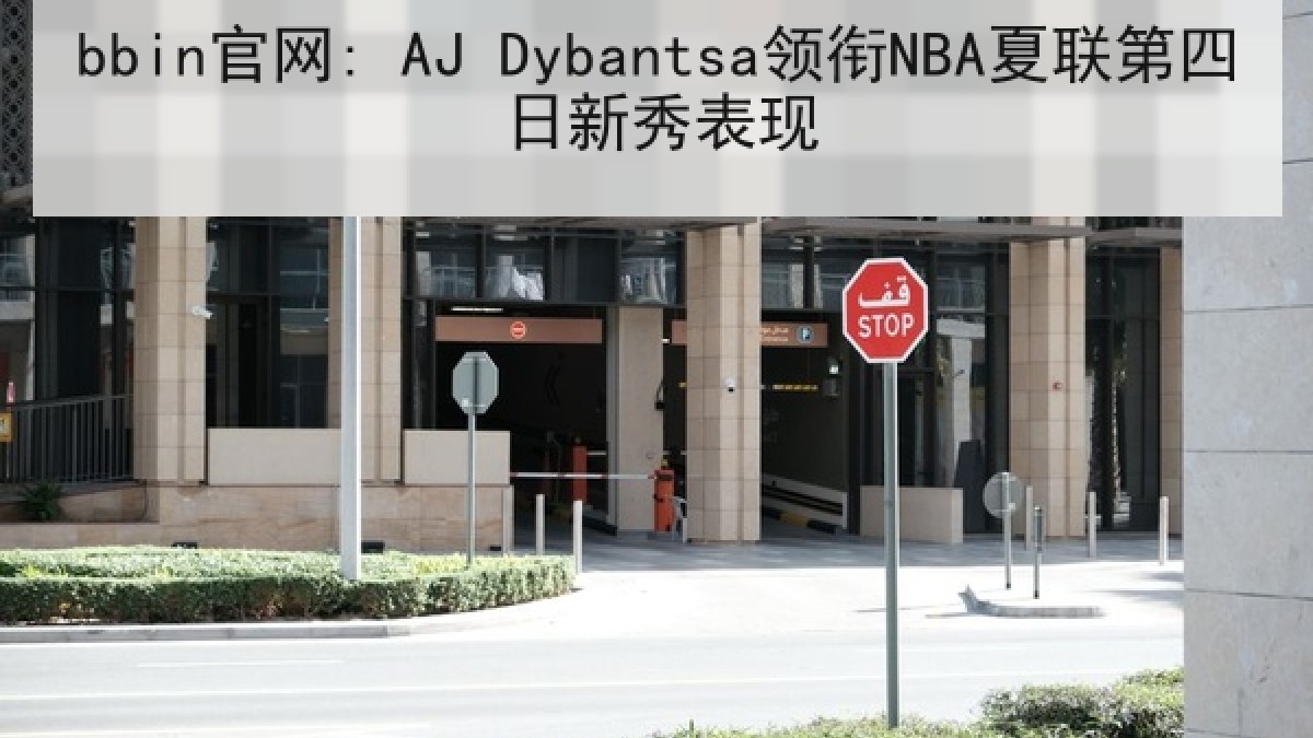 bbin官网: AJ Dybantsa领衔NBA夏联第四日新秀表现
