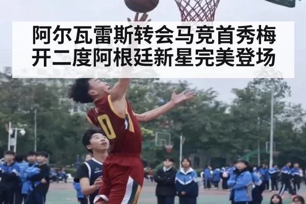 阿尔瓦雷斯转会马竞首秀梅开二度阿根廷新星完美登场