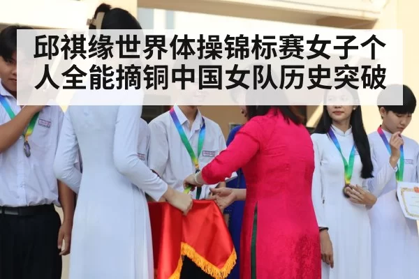 邱祺缘世界体操锦标赛女子个人全能摘铜中国女队历史突破