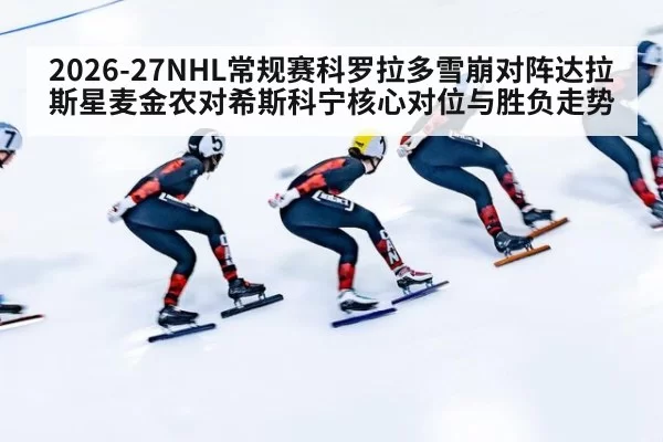 2026-27NHL常规赛科罗拉多雪崩对阵达拉斯星麦金农对希斯科宁核心对位与胜负走势